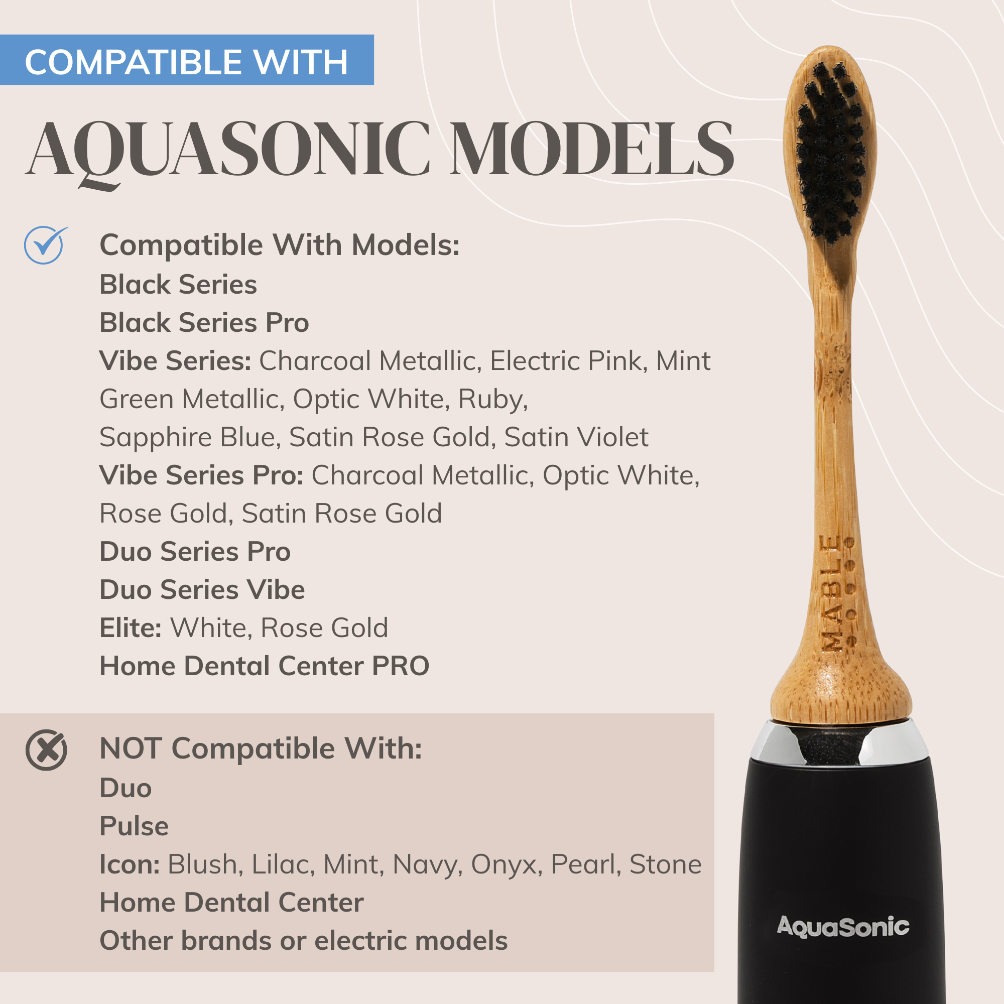 Picture of MABLE bamboo electric heads on a Aquasonic toothbrush with words compatible with AquaSonic modes and a list of models it fits and a lit it is not compatible with